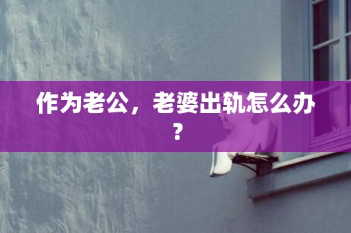 作为老公，老婆出轨怎么办？