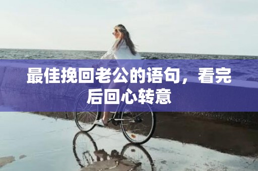 最佳挽回老公的语句，看完后回心转意