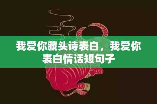 我爱你藏头诗表白，我爱你表白情话短句子