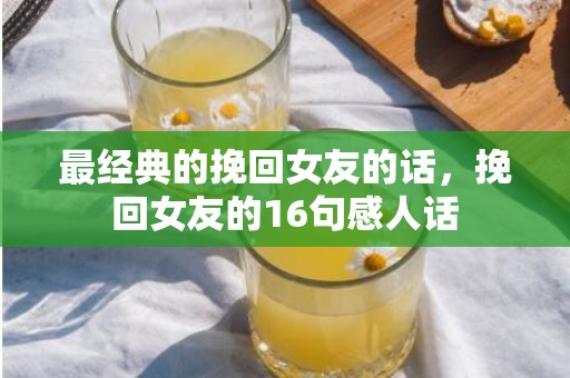 最经典的挽回女友的话，挽回女友的16句感人话