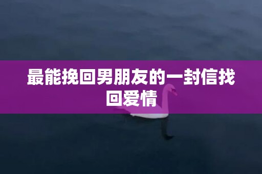 最能挽回男朋友的一封信找回爱情