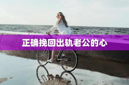 正确挽回出轨老公的心