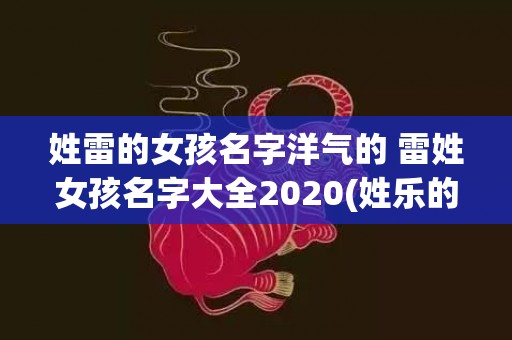 姓雷的女孩名字洋气的 雷姓女孩名字大全2020(姓乐的女孩名字)