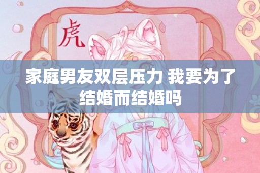 家庭男友双层压力 我要为了结婚而结婚吗