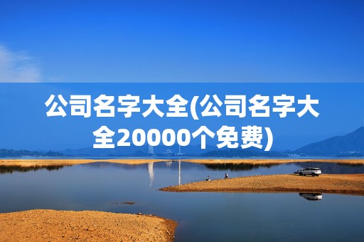 公司名字大全(公司名字大全20000个免费)