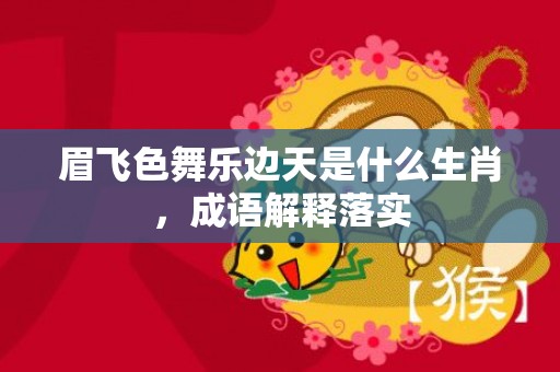 眉飞色舞乐边天是什么生肖，成语解释落实