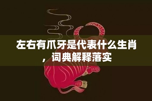 左右有爪牙是代表什么生肖，词典解释落实