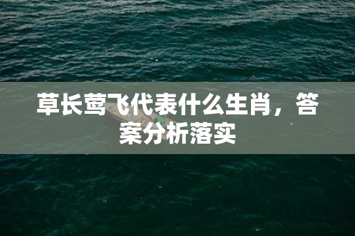 草长莺飞代表什么生肖，答案分析落实