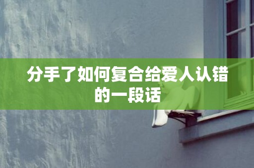 分手了如何复合给爱人认错的一段话