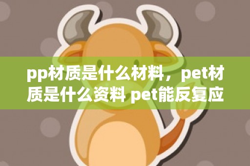 pp材质是什么材料，pet材质是什么资料 pet能反复应用吗