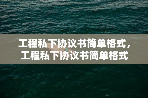 工程私下协议书简单格式，工程私下协议书简单格式