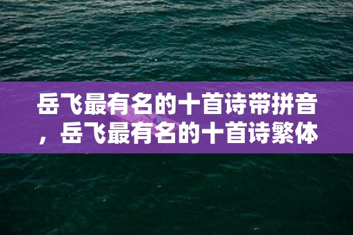 岳飞最有名的十首诗带拼音，岳飞最有名的十首诗繁体版 岳飞最厉害的后代是谁