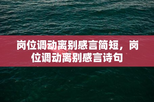 岗位调动离别感言简短，岗位调动离别感言诗句