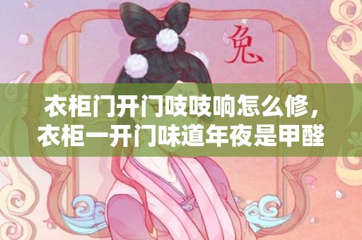 衣柜门开门吱吱响怎么修，衣柜一开门味道年夜是甲醛味吗  衣柜一门到中用什么板材