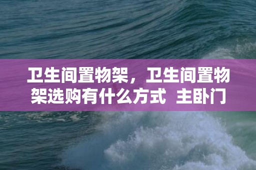 卫生间置物架，卫生间置物架选购有什么方式  主卧门对主卧卫生间门怎么办