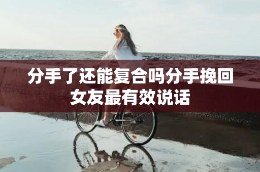 分手了还能复合吗分手挽回女友最有效说话