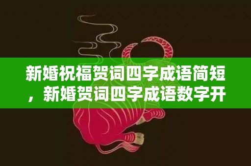 新婚祝福贺词四字成语简短，新婚贺词四字成语数字开头，新婚祝贺词四字