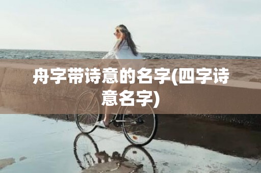 舟字带诗意的名字(四字诗意名字)