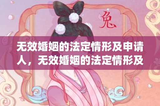 无效婚姻的法定情形及申请人，无效婚姻的法定情形及法律后果(可撤销婚姻的法定情形及法律后果)