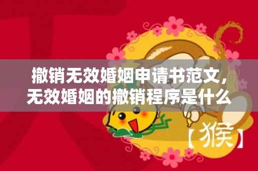 撤销无效婚姻申请书范文，无效婚姻的撤销程序是什么？无效婚姻