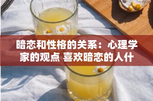 暗恋和性格的关系：心理学家的观点 喜欢暗恋的人什么性格