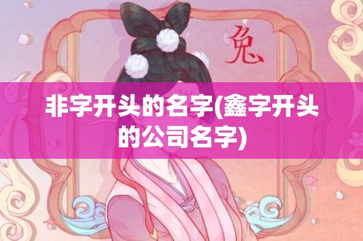 非字开头的名字(鑫字开头的公司名字)