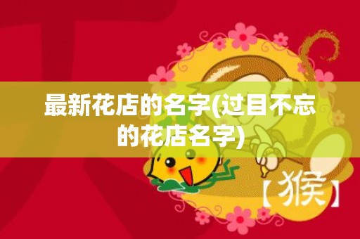 最新花店的名字(过目不忘的花店名字)