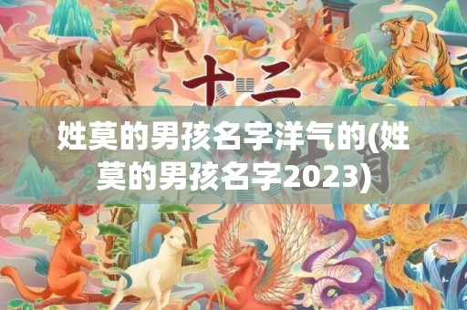 姓莫的男孩名字洋气的(姓莫的男孩名字2023)