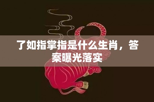 了如指掌指是什么生肖，答案曝光落实