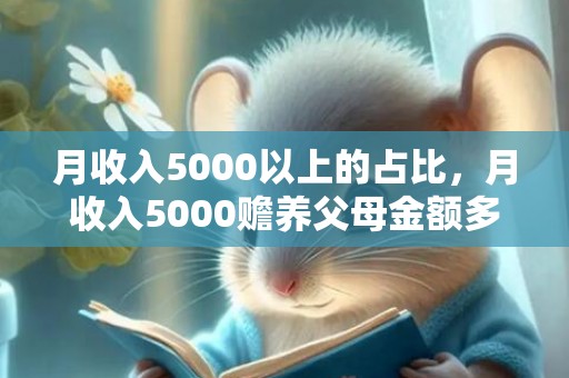 月收入5000以上的占比，月收入5000赡养父母金额多少，赡养费标准金额