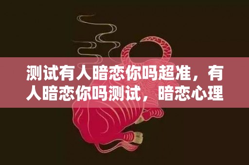 测试有人暗恋你吗超准，有人暗恋你吗测试，暗恋心理测试