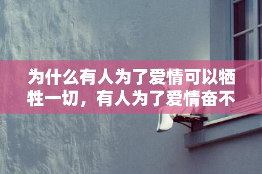 为什么有人为了爱情可以牺牲一切，有人为了爱情奋不顾身