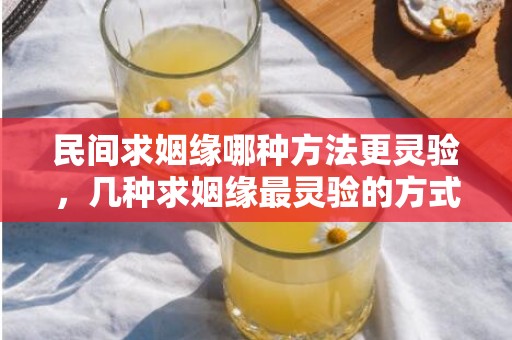 民间求姻缘哪种方法更灵验，几种求姻缘最灵验的方式