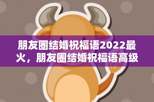 朋友圈结婚祝福语2022最火，朋友圈结婚祝福语高级一点的文案简短？元旦祝福语简短十字