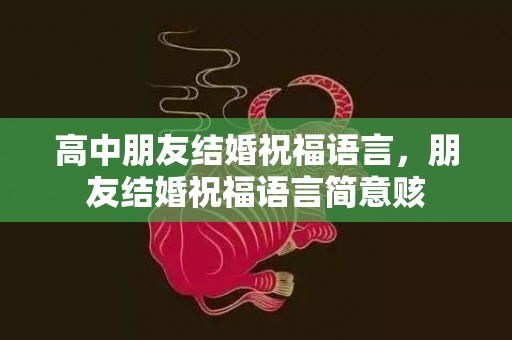 高中朋友结婚祝福语言，朋友结婚祝福语言简意赅