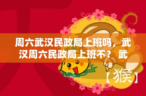 周六武汉民政局上班吗，武汉周六民政局上班不？ 武汉洪山区民政局周末上班吗