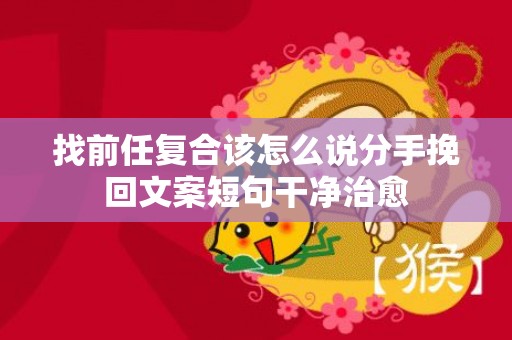 找前任复合该怎么说分手挽回文案短句干净治愈