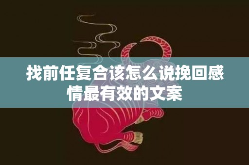 找前任复合该怎么说挽回感情最有效的文案