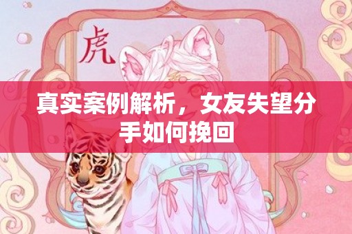 真实案例解析，女友失望分手如何挽回