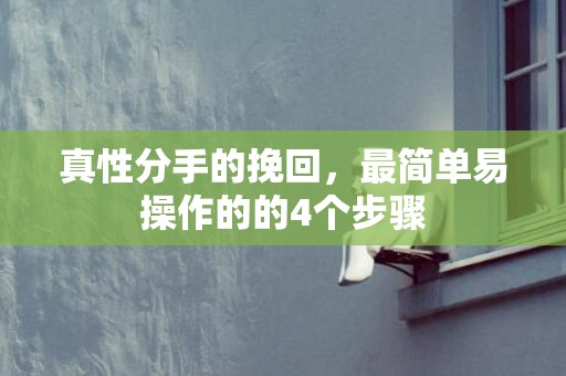 真性分手的挽回，最简单易操作的的4个步骤