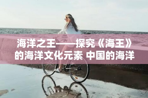 海洋之王——探究《海王》的海洋文化元素 中国的海洋文化