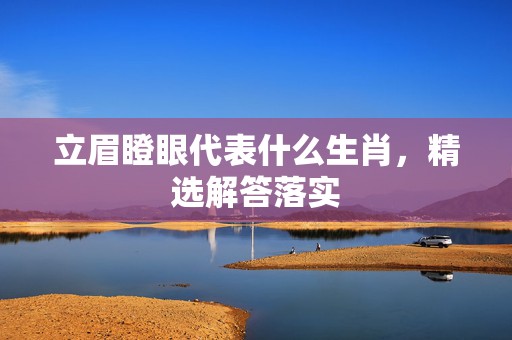 立眉瞪眼代表什么生肖，精选解答落实