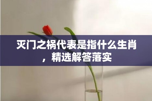 灭门之祸代表是指什么生肖，精选解答落实