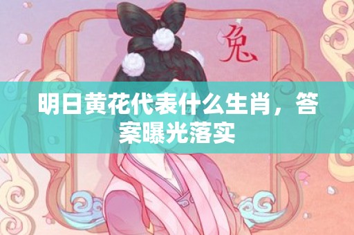 明日黄花代表什么生肖，答案曝光落实