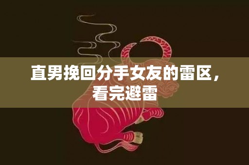 直男挽回分手女友的雷区，看完避雷