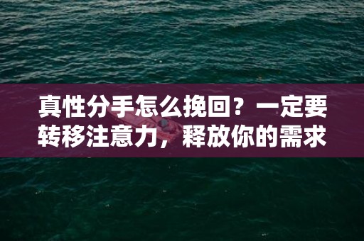 真性分手怎么挽回？一定要转移注意力，释放你的需求感