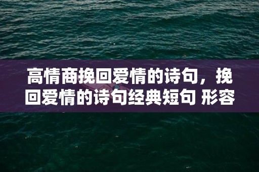 高情商挽回爱情的诗句，挽回爱情的诗句经典短句 形容爱情无法挽回诗词