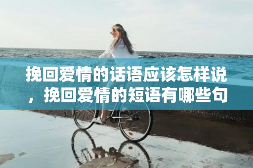 挽回爱情的话语应该怎样说，挽回爱情的短语有哪些句子