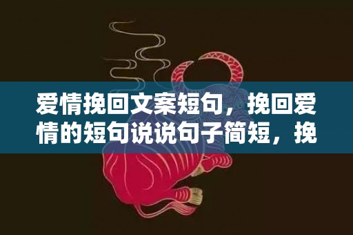 爱情挽回文案短句，挽回爱情的短句说说句子简短，挽回爱情短句100条