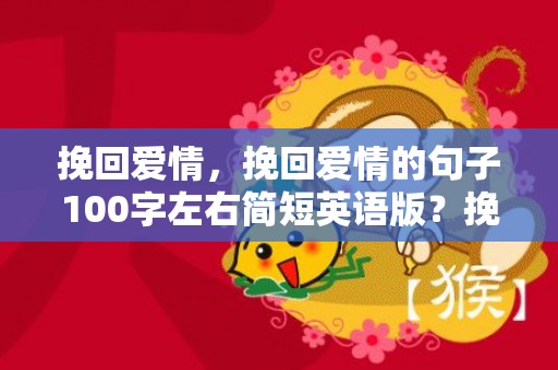 挽回爱情，挽回爱情的句子100字左右简短英语版？挽回爱情的句子,看一次感动一次